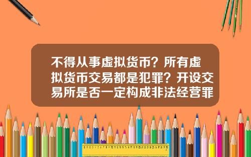 不得从事虚拟货币?所有虚拟货币交易都是犯罪?开设交易所是否一定构成非法经营罪?