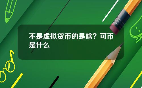 不是虚拟货币的是啥？可币是什么