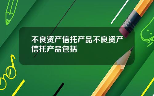 不良资产信托产品不良资产信托产品包括