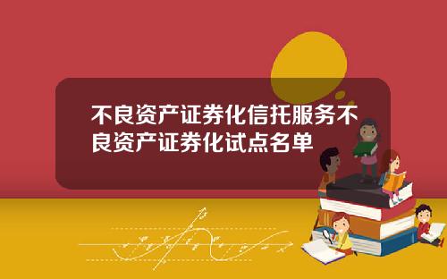 不良资产证券化信托服务不良资产证券化试点名单
