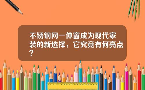 不锈钢网一体窗成为现代家装的新选择，它究竟有何亮点？