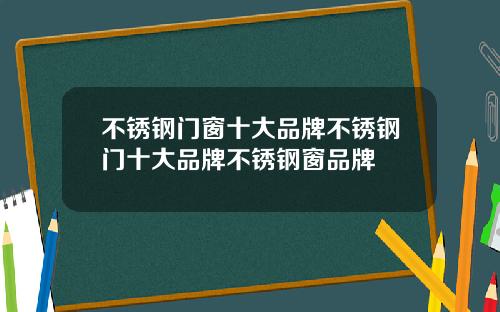 不锈钢门窗十大品牌不锈钢门十大品牌不锈钢窗品牌