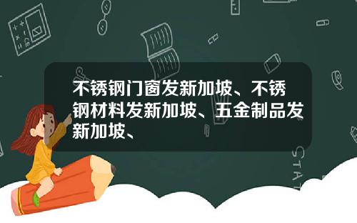 不锈钢门窗发新加坡、不锈钢材料发新加坡、五金制品发新加坡、
