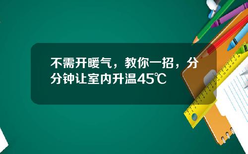 不需开暖气，教你一招，分分钟让室内升温45℃