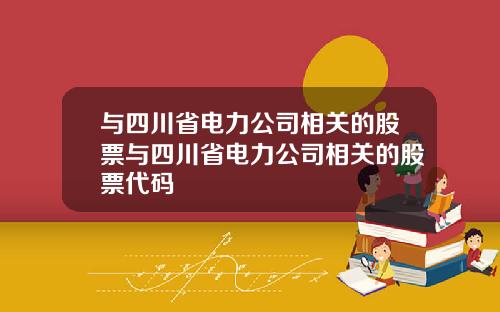 与四川省电力公司相关的股票与四川省电力公司相关的股票代码