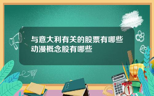 与意大利有关的股票有哪些动漫概念股有哪些