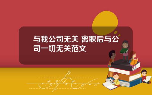 与我公司无关 离职后与公司一切无关范文