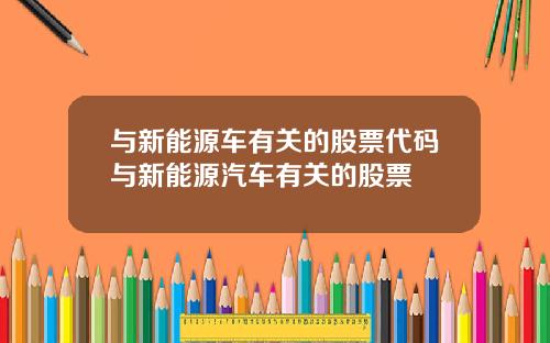 与新能源车有关的股票代码与新能源汽车有关的股票