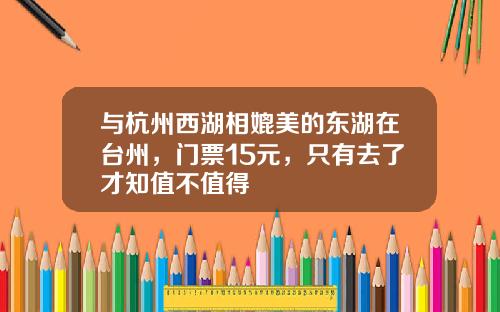 与杭州西湖相媲美的东湖在台州，门票15元，只有去了才知值不值得