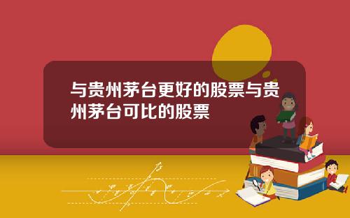 与贵州茅台更好的股票与贵州茅台可比的股票
