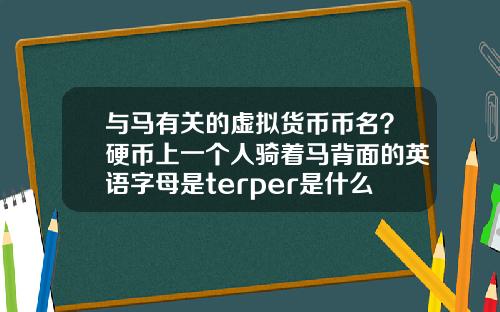 与马有关的虚拟货币币名?硬币上一个人骑着马背面的英语字母是terper是什么币