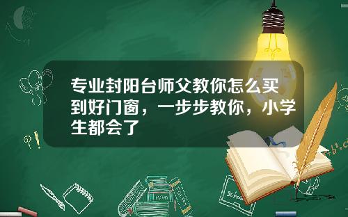 专业封阳台师父教你怎么买到好门窗，一步步教你，小学生都会了