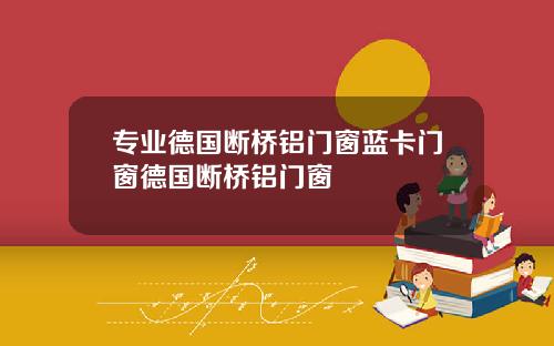 专业德国断桥铝门窗蓝卡门窗德国断桥铝门窗