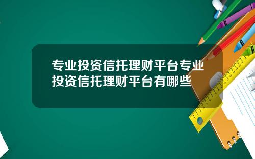专业投资信托理财平台专业投资信托理财平台有哪些