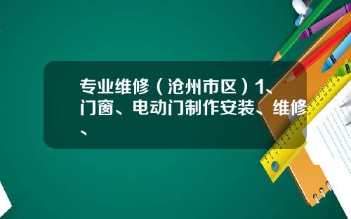专业维修(沧州市区)1、门窗、电动门制作安装、维修、