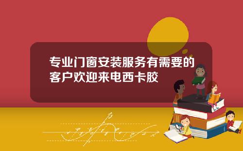 专业门窗安装服务有需要的客户欢迎来电西卡胶