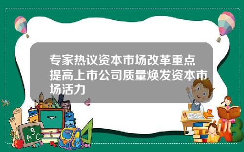 专家热议资本市场改革重点提高上市公司质量焕发资本市场活力
