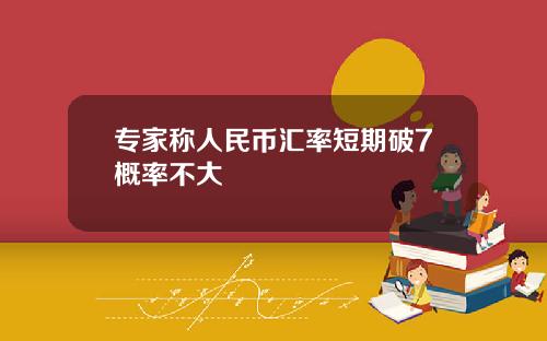 专家称人民币汇率短期破7概率不大