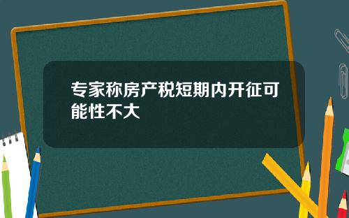 专家称房产税短期内开征可能性不大