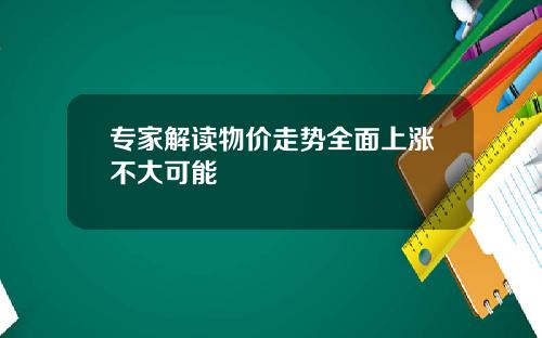 专家解读物价走势全面上涨不大可能