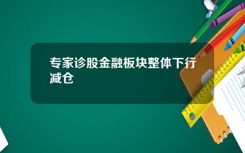 专家诊股金融板块整体下行减仓