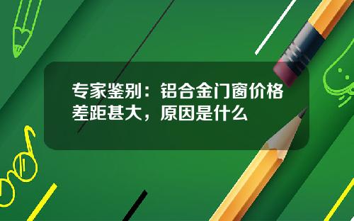专家鉴别：铝合金门窗价格差距甚大，原因是什么
