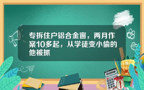 专拆住户铝合金窗，两月作案10多起，从学徒变小偷的他被抓