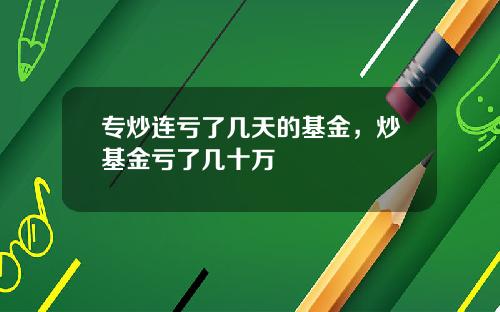 专炒连亏了几天的基金，炒基金亏了几十万