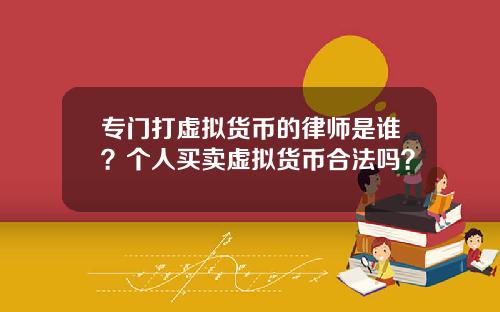专门打虚拟货币的律师是谁?个人买卖虚拟货币合法吗?
