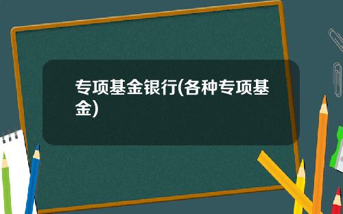 专项基金银行(各种专项基金)