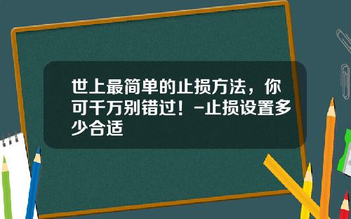 世上最简单的止损方法，你可千万别错过！-止损设置多少合适