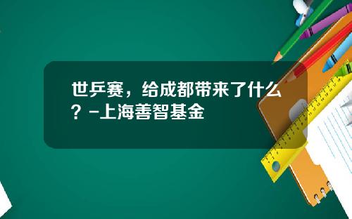 世乒赛，给成都带来了什么？-上海善智基金