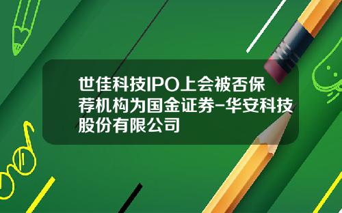 世佳科技IPO上会被否保荐机构为国金证券-华安科技股份有限公司