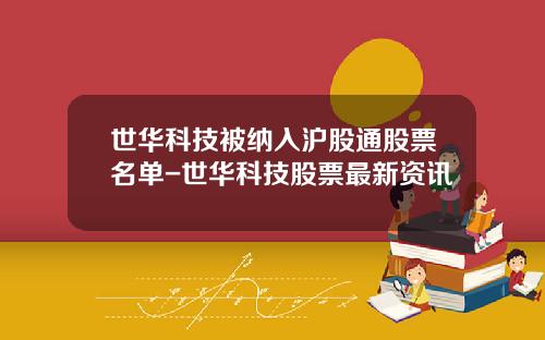 世华科技被纳入沪股通股票名单-世华科技股票最新资讯