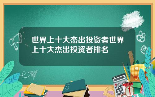 世界上十大杰出投资者世界上十大杰出投资者排名