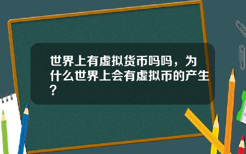 世界上有虚拟货币吗吗，为什么世界上会有虚拟币的产生？