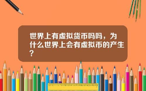 世界上有虚拟货币吗吗,为什么世界上会有虚拟币的产生?