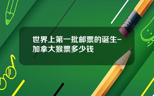 世界上第一批邮票的诞生-加拿大猴票多少钱