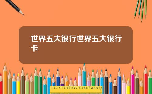 世界五大银行世界五大银行卡
