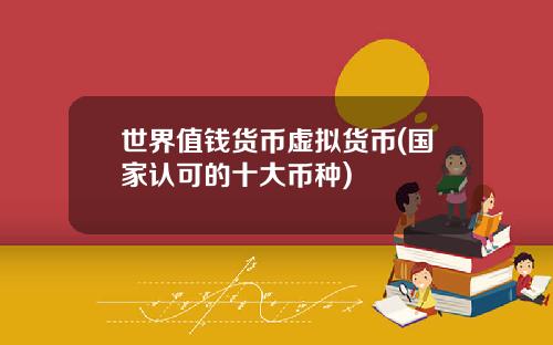 世界值钱货币虚拟货币(国家认可的十大币种)