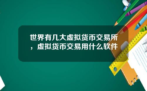 世界有几大虚拟货币交易所，虚拟货币交易用什么软件