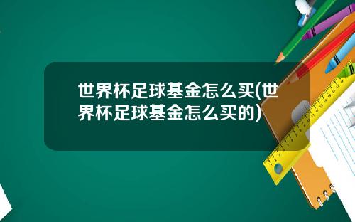 世界杯足球基金怎么买(世界杯足球基金怎么买的)