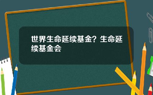 世界生命延续基金？生命延续基金会