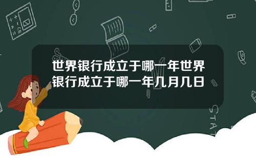 世界银行成立于哪一年世界银行成立于哪一年几月几日