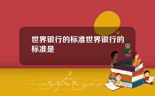 世界银行的标准世界银行的标准是