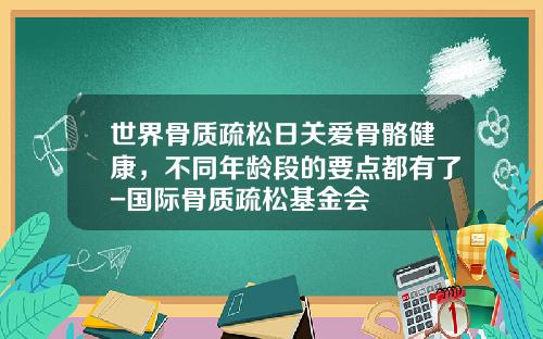 世界骨质疏松日关爱骨骼健康，不同年龄段的要点都有了-国际骨质疏松基金会
