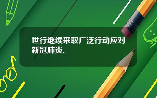 世行继续采取广泛行动应对新冠肺炎.