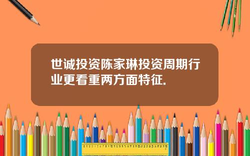 世诚投资陈家琳投资周期行业更看重两方面特征.