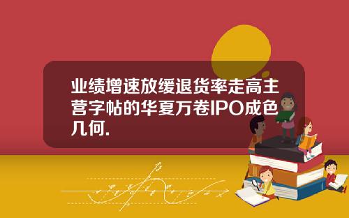 业绩增速放缓退货率走高主营字帖的华夏万卷IPO成色几何.
