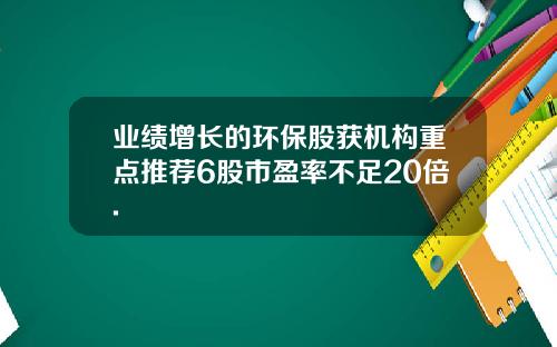 业绩增长的环保股获机构重点推荐6股市盈率不足20倍.